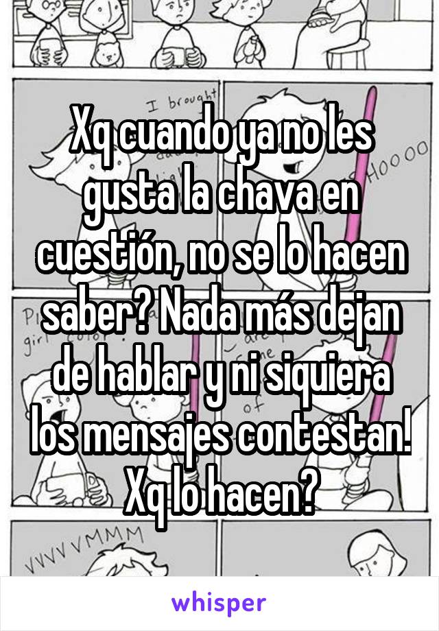 Xq cuando ya no les gusta la chava en cuestión, no se lo hacen saber? Nada más dejan de hablar y ni siquiera los mensajes contestan! Xq lo hacen?