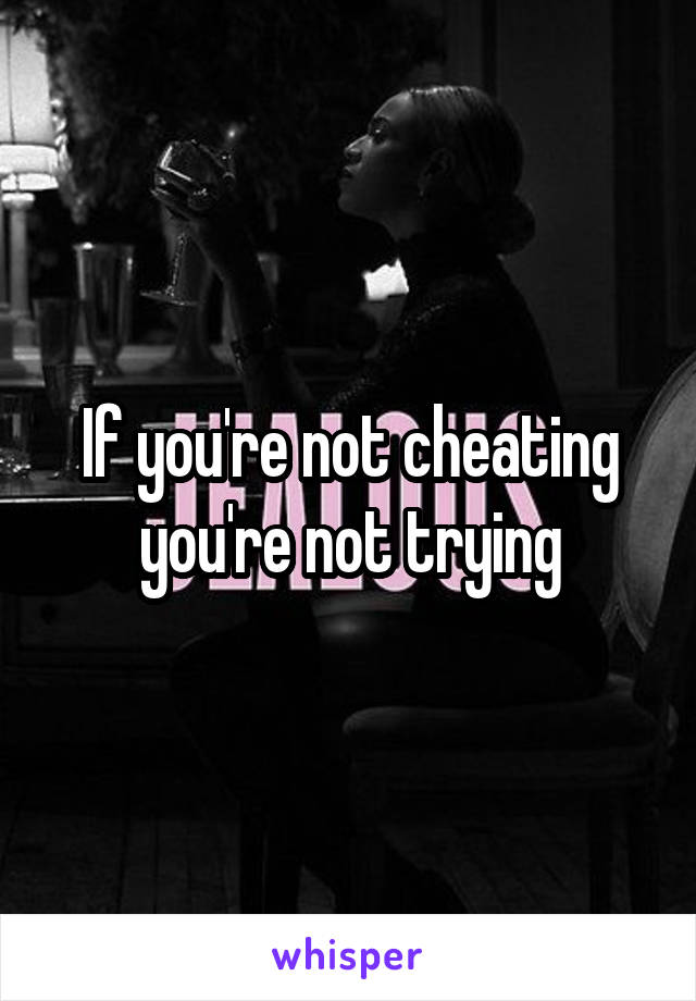 If you're not cheating you're not trying