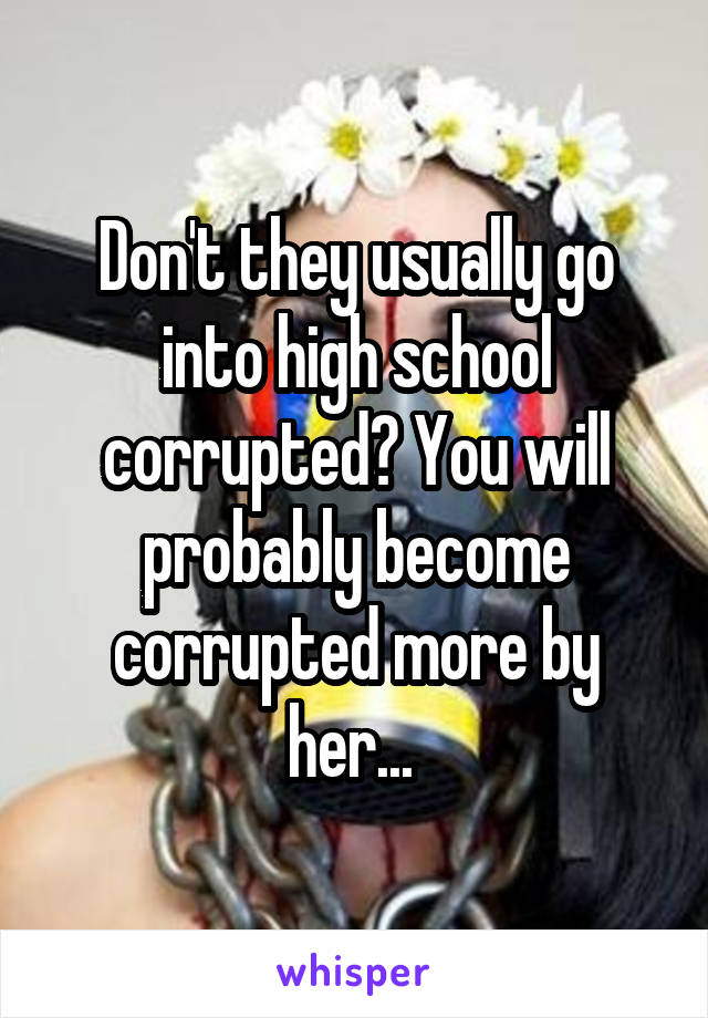 Don't they usually go into high school corrupted? You will probably become corrupted more by her... 