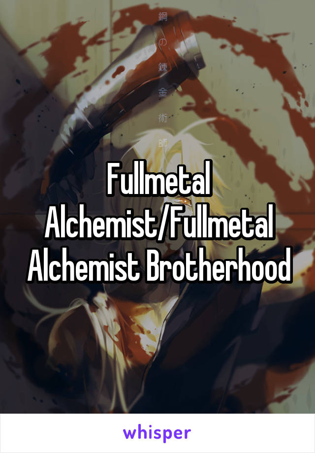 Fullmetal Alchemist/Fullmetal Alchemist Brotherhood