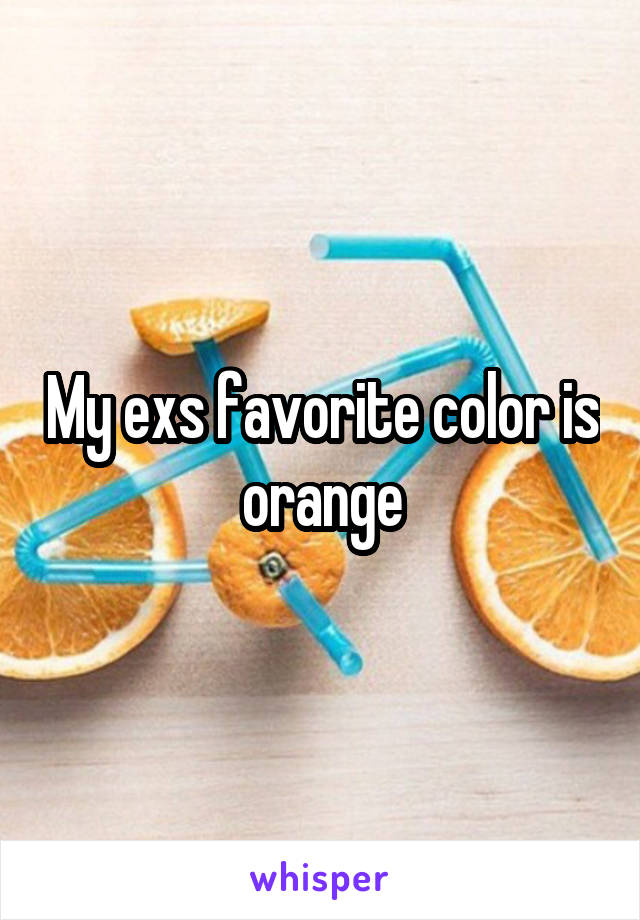 My exs favorite color is orange