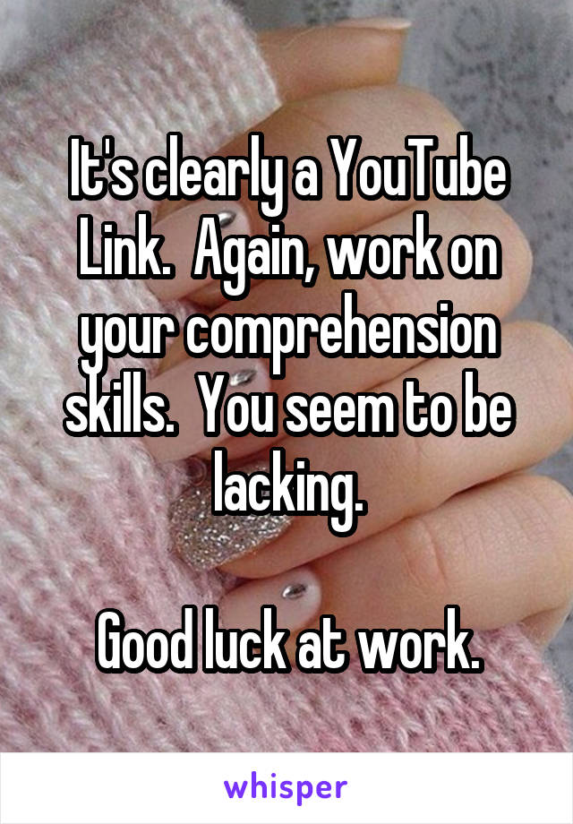 It's clearly a YouTube Link.  Again, work on your comprehension skills.  You seem to be lacking.

Good luck at work.