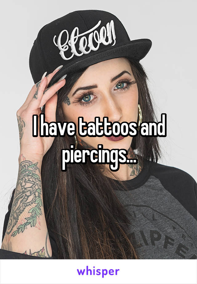 I have tattoos and piercings...