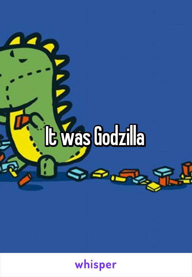 It was Godzilla 