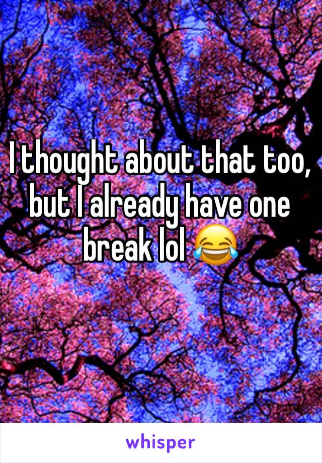 I thought about that too, but I already have one break lol 😂 