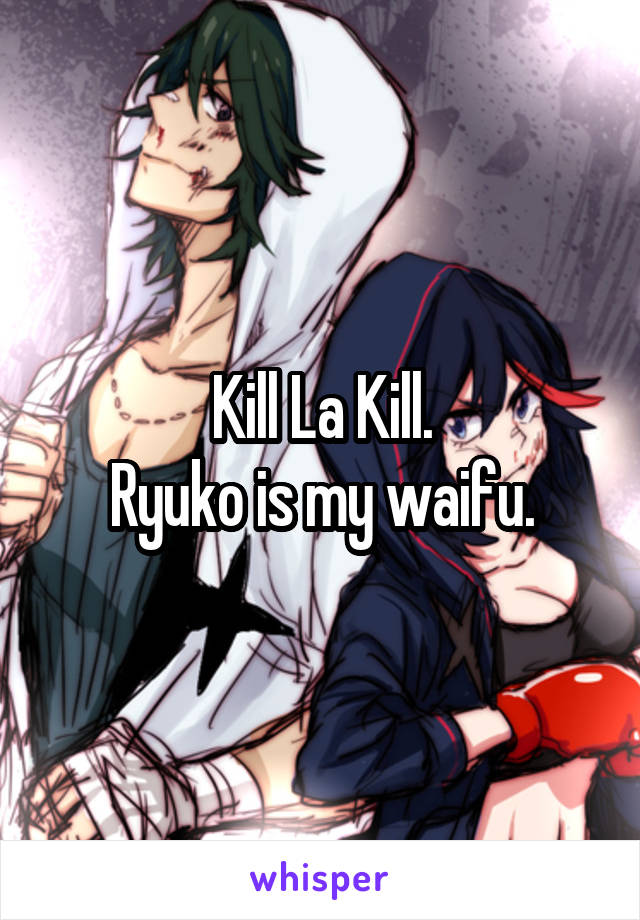 Kill La Kill.
Ryuko is my waifu.