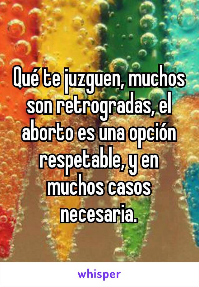 Qué te juzguen, muchos son retrogradas, el aborto es una opción respetable, y en muchos casos necesaria.