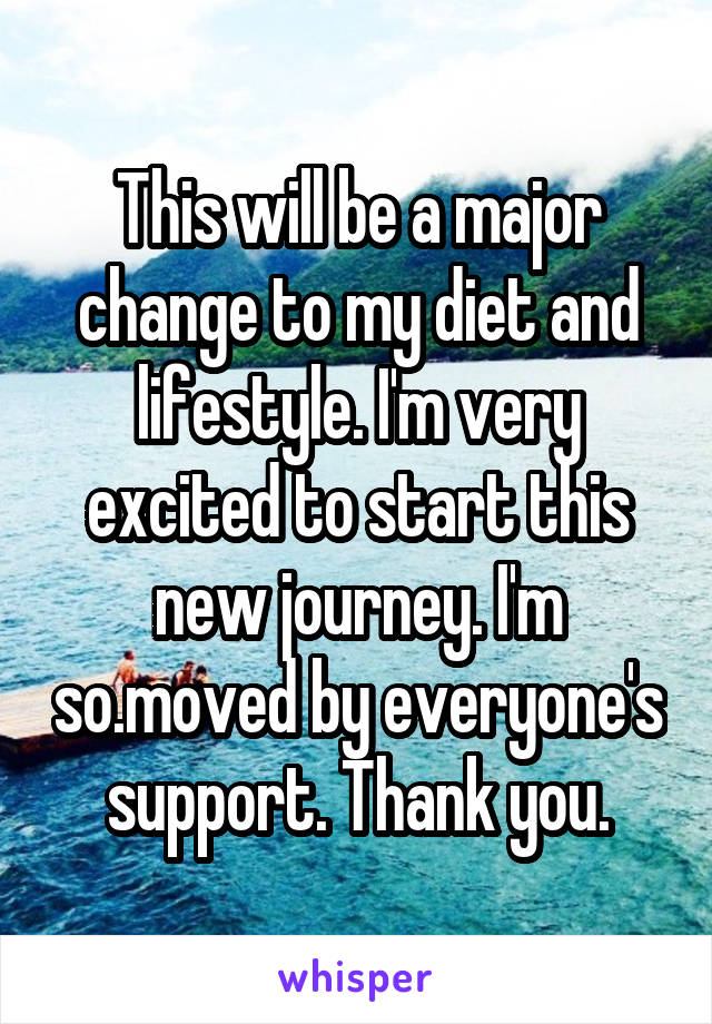 This will be a major change to my diet and lifestyle. I'm very excited to start this new journey. I'm so.moved by everyone's support. Thank you.