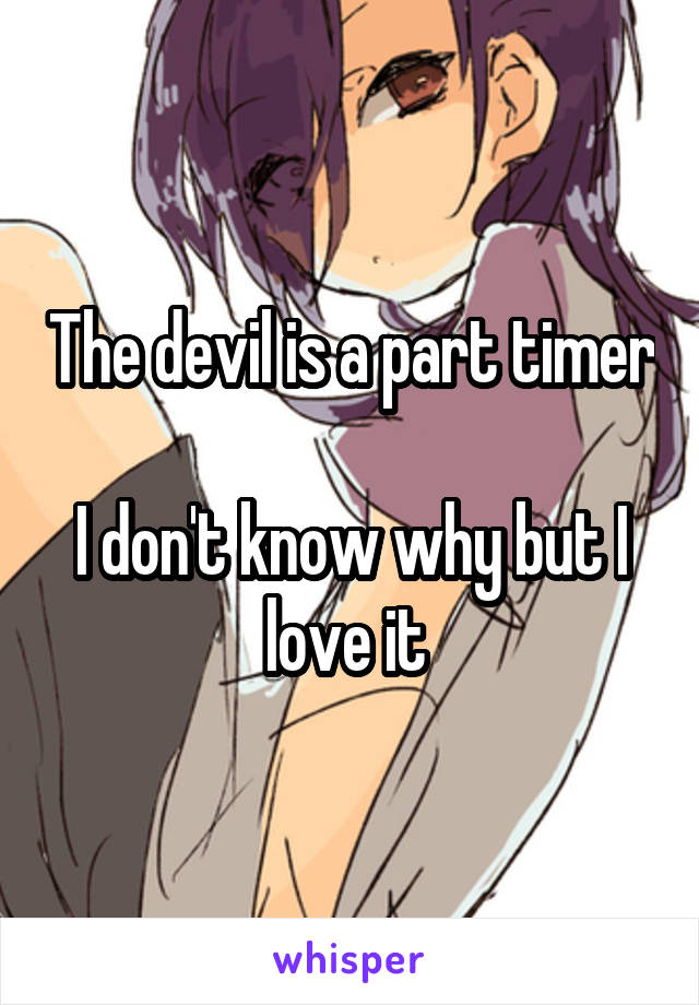 The devil is a part timer

I don't know why but I love it 