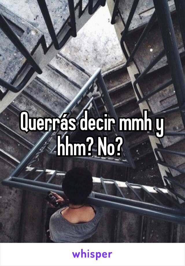 Querrás decir mmh y hhm? No? 