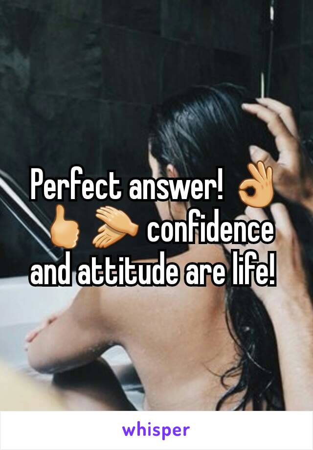 Perfect answer! 👌🖒👏 confidence and attitude are life! 