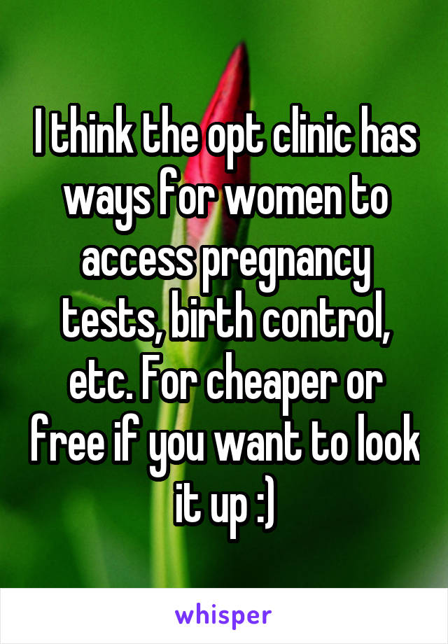 I think the opt clinic has ways for women to access pregnancy tests, birth control, etc. For cheaper or free if you want to look it up :)