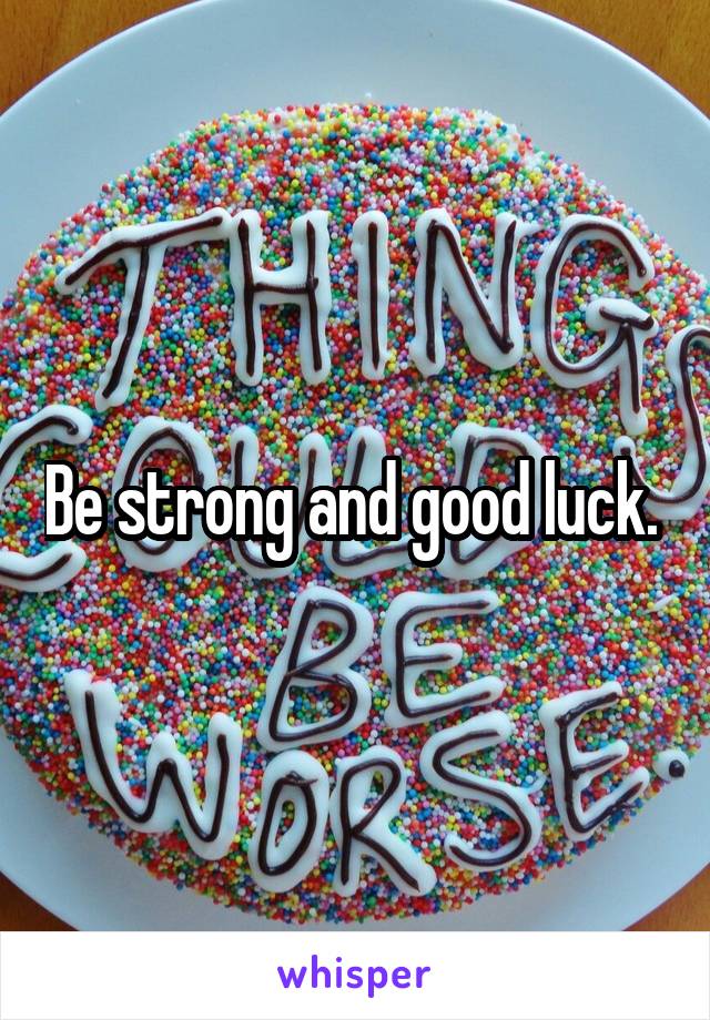 Be strong and good luck. 