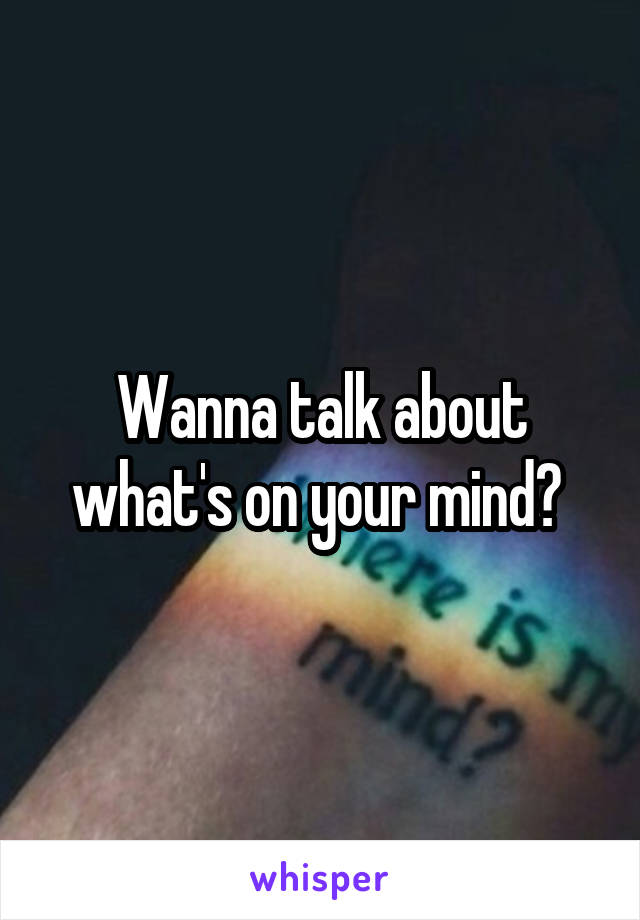 Wanna talk about what's on your mind? 