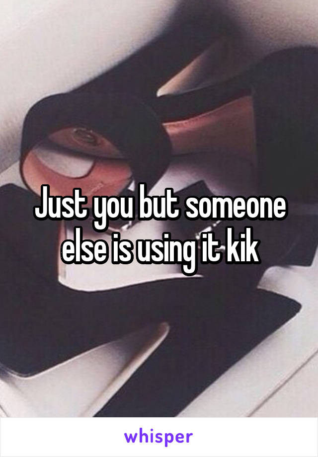 Just you but someone else is using it kik