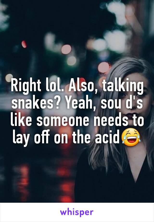 Right lol. Also, talking snakes? Yeah, sou d's like someone needs to lay off on the acid😂