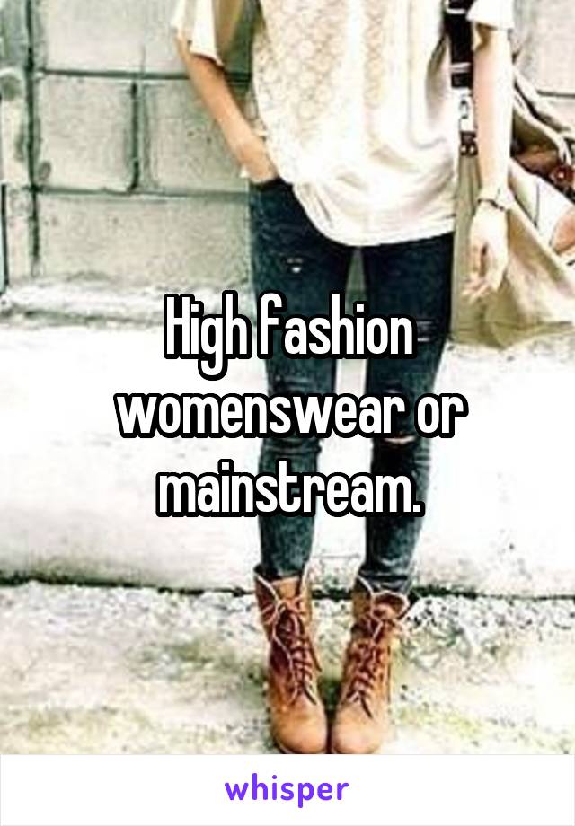 High fashion womenswear or mainstream.