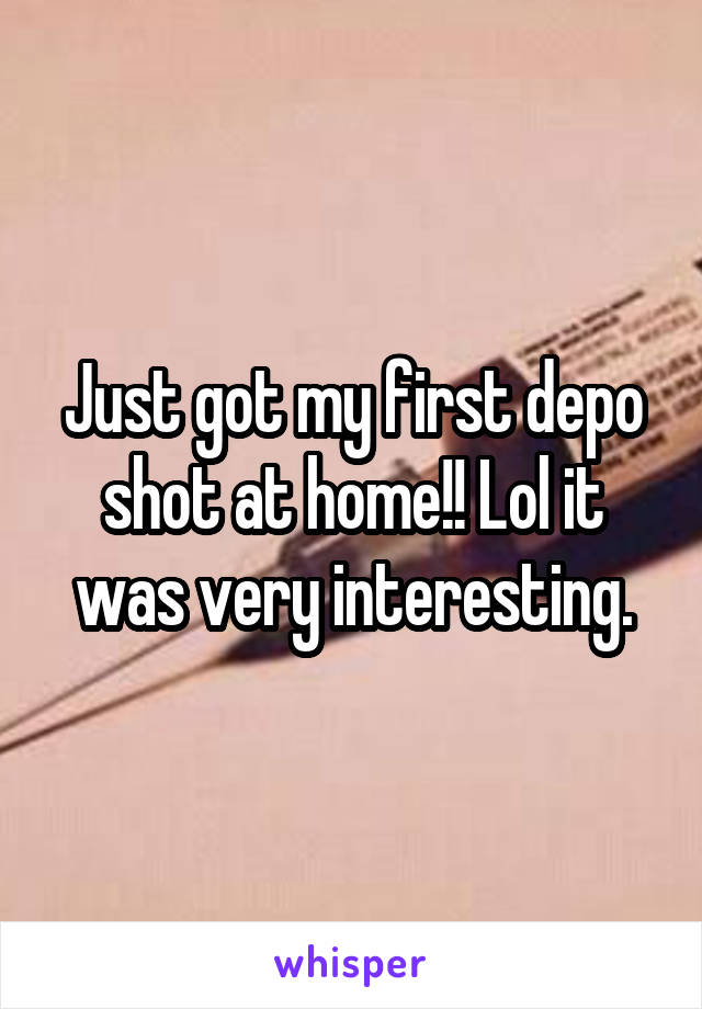 Just got my first depo shot at home!! Lol it was very interesting.