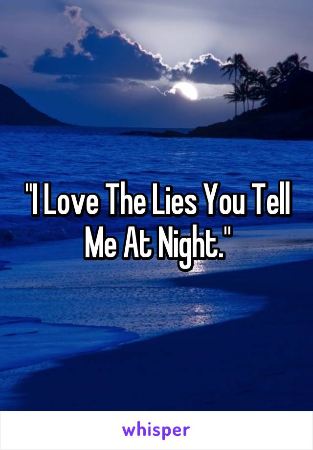 "I Love The Lies You Tell Me At Night."