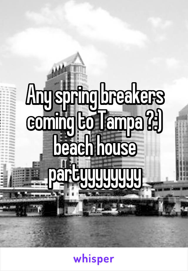 Any spring breakers coming to Tampa ?:) beach house partyyyyyyyy