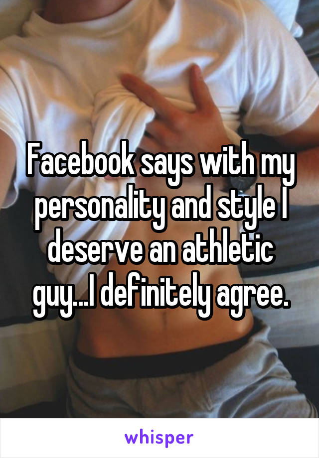Facebook says with my personality and style I deserve an athletic guy...I definitely agree.