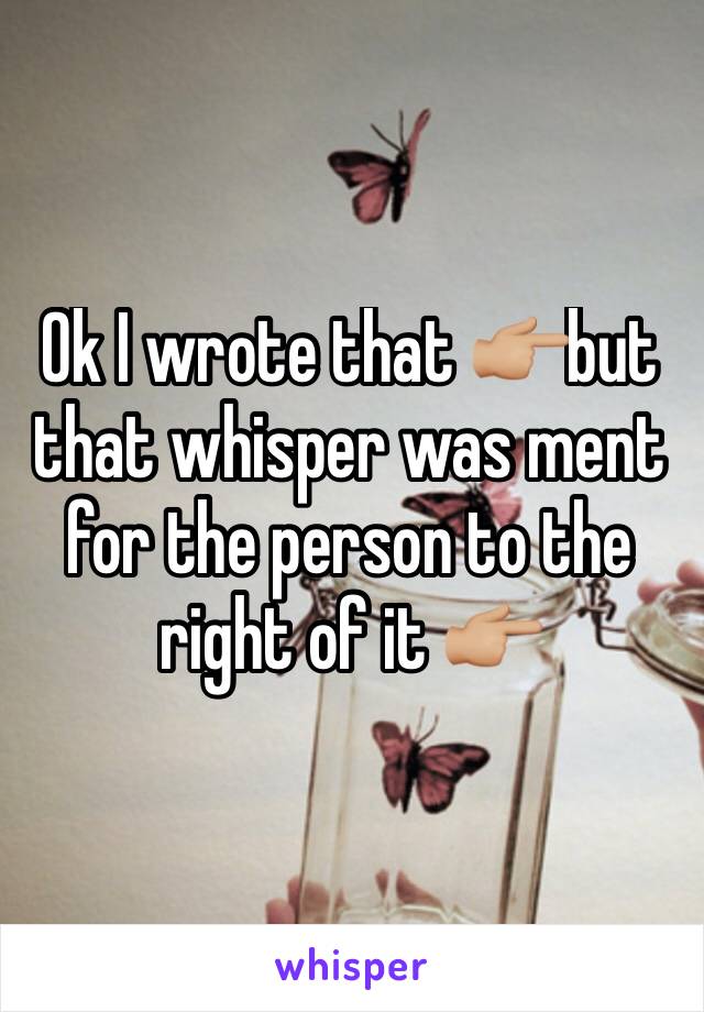 Ok I wrote that 👉🏼but that whisper was ment for the person to the right of it 👉🏼