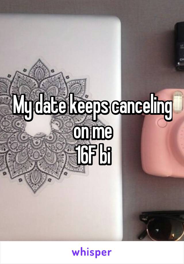 My date keeps canceling on me
16F bi