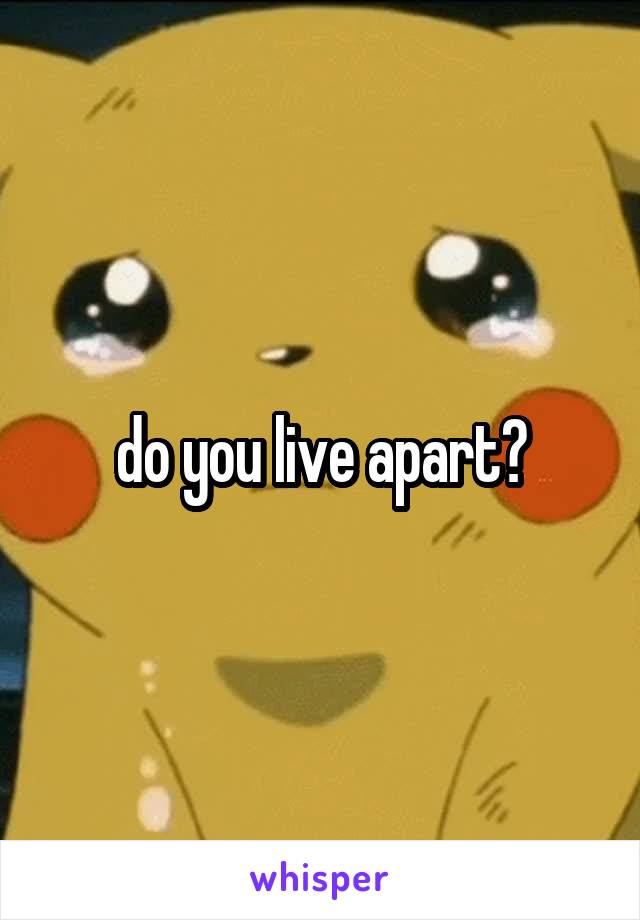do you live apart?