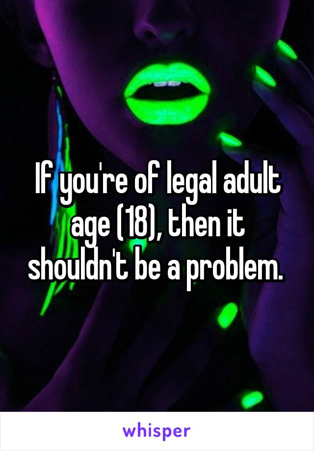 If you're of legal adult age (18), then it shouldn't be a problem. 