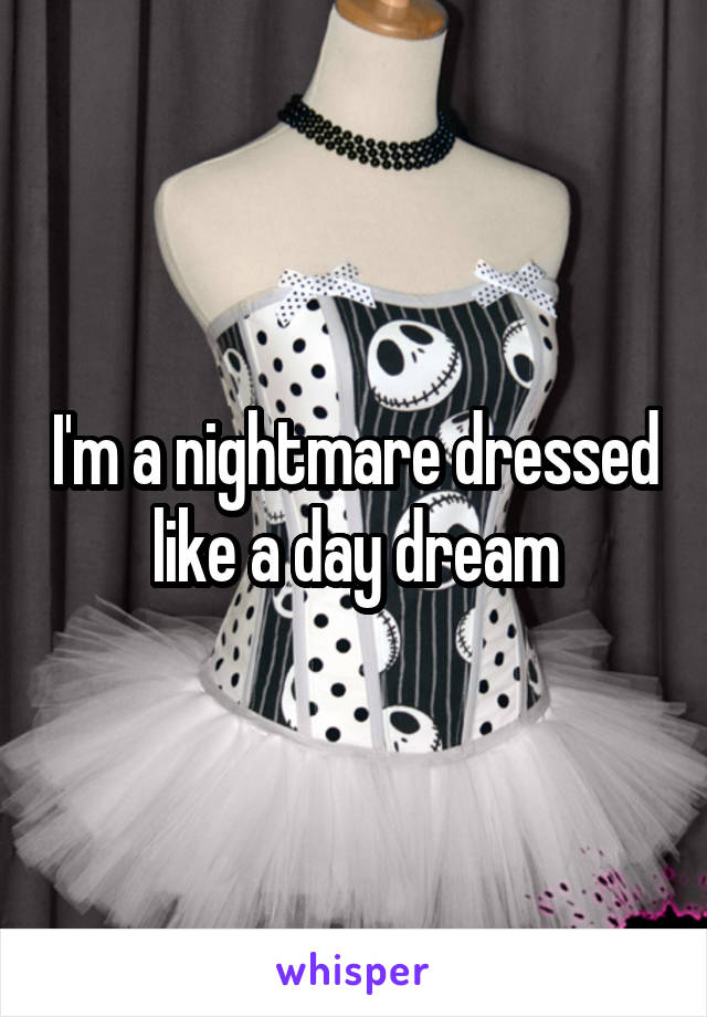 I'm a nightmare dressed like a day dream
