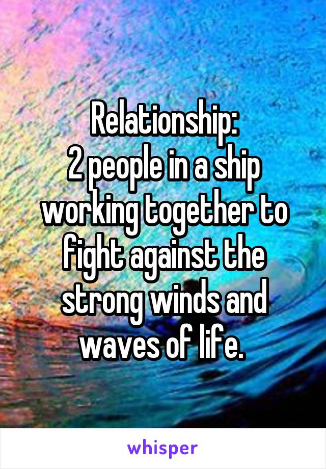 Relationship:
2 people in a ship working together to fight against the strong winds and waves of life. 