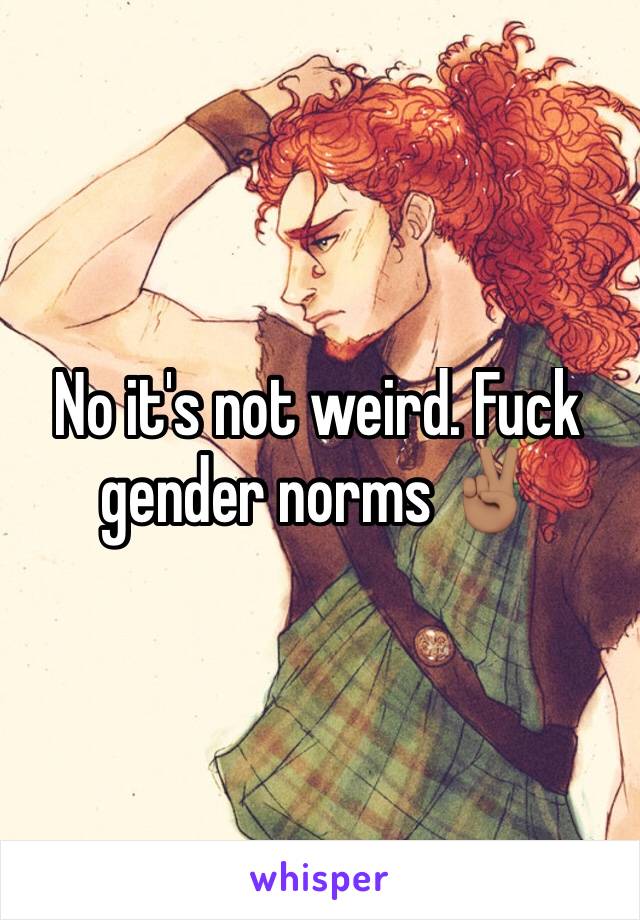 No it's not weird. Fuck gender norms ✌🏽