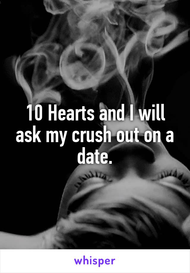 10 Hearts and I will ask my crush out on a date.