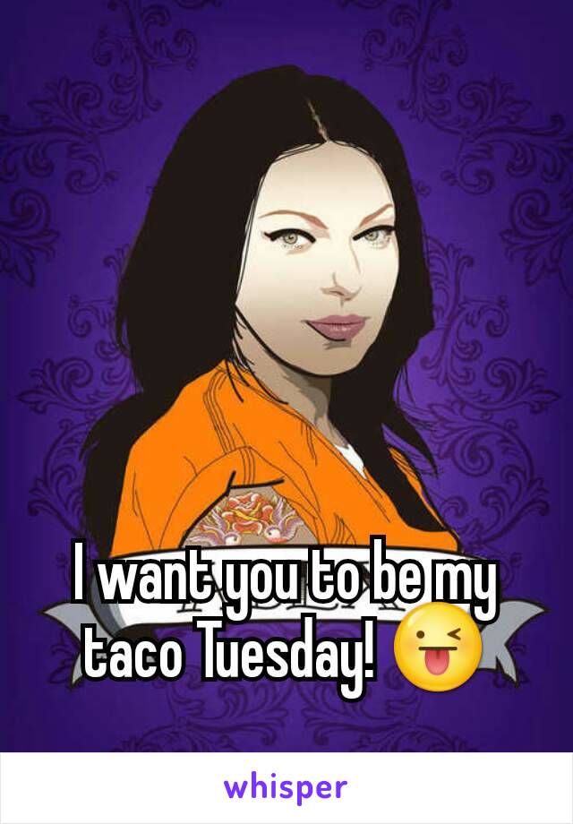 I want you to be my taco Tuesday! 😜