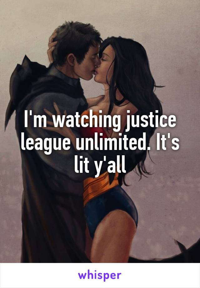 I'm watching justice league unlimited. It's lit y'all