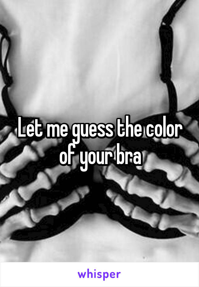 Let me guess the color of your bra