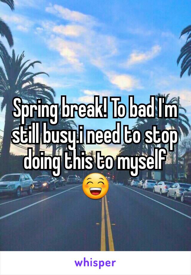 Spring break! To bad I'm still busy.i need to stop doing this to myself😁