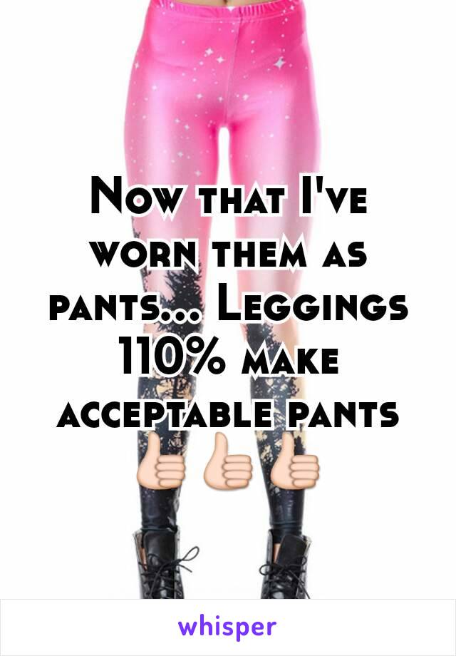Now that I've worn them as pants... Leggings 110% make acceptable pants 👍👍👍