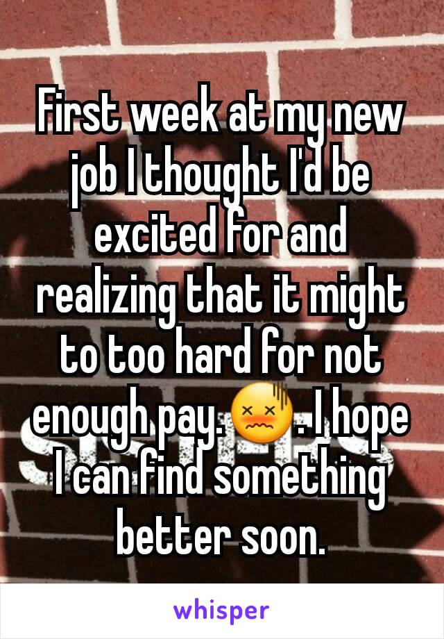 First week at my new job I thought I'd be excited for and realizing that it might to too hard for not enough pay.😖. I hope I can find something better soon.