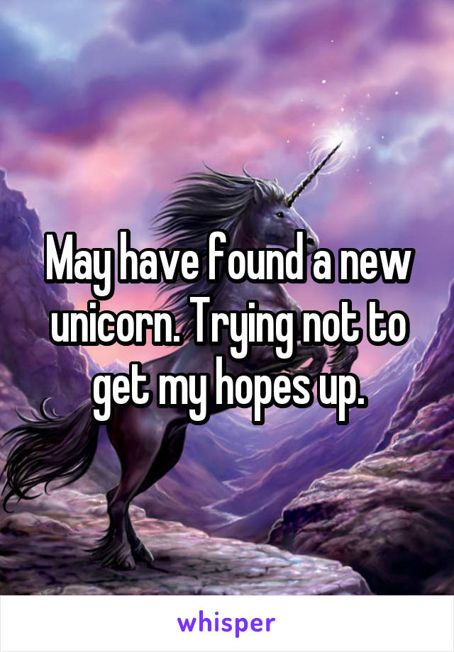 May have found a new unicorn. Trying not to get my hopes up.