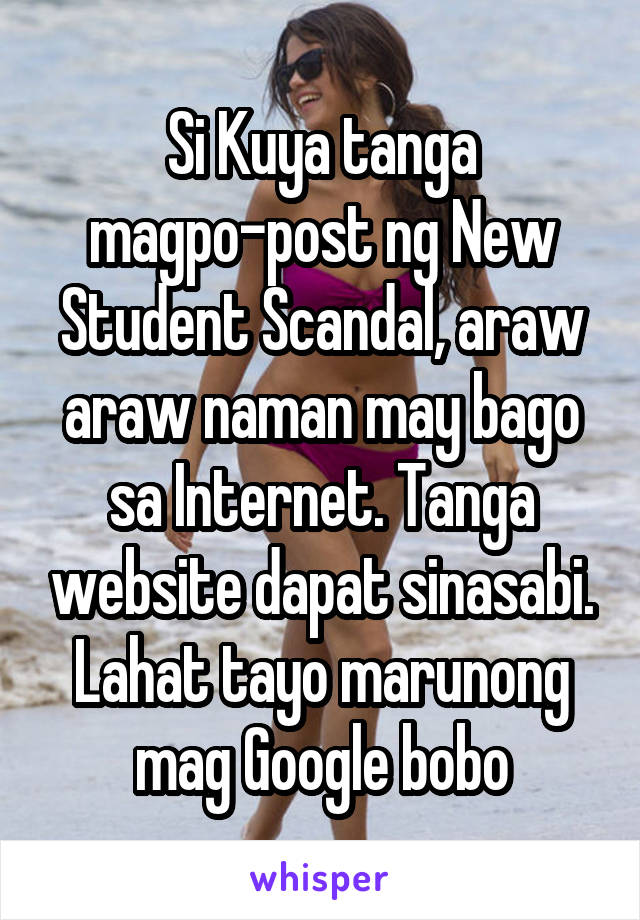 Si Kuya tanga magpo-post ng New Student Scandal, araw araw naman may bago sa Internet. Tanga website dapat sinasabi. Lahat tayo marunong mag Google bobo