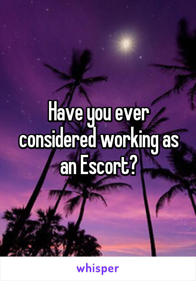 Have you ever considered working as an Escort?