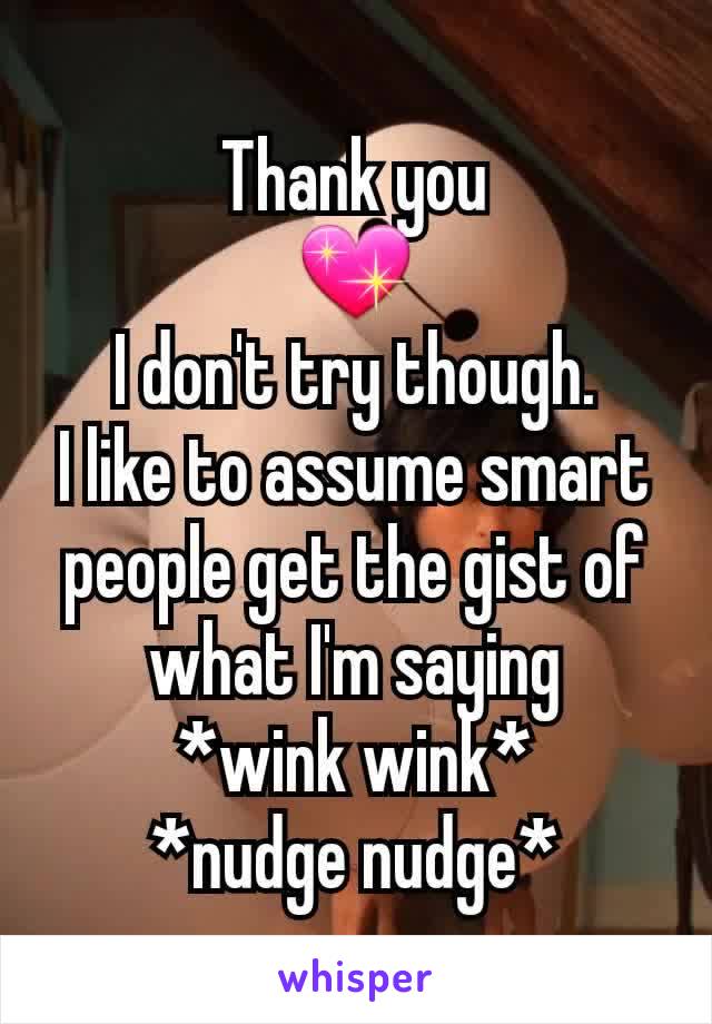 Thank you
💖
I don't try though.
I like to assume smart people get the gist of what I'm saying
*wink wink*
*nudge nudge*