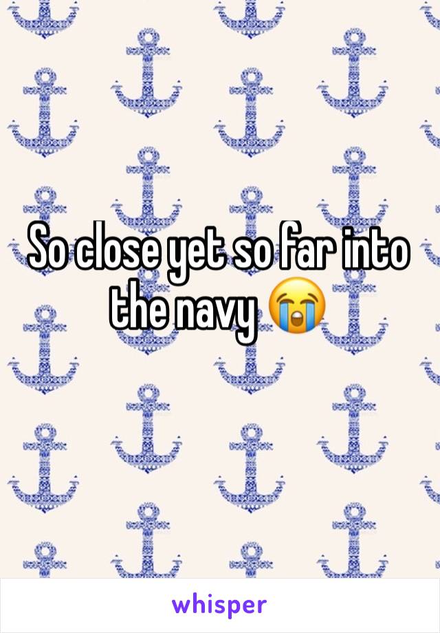 So close yet so far into the navy 😭