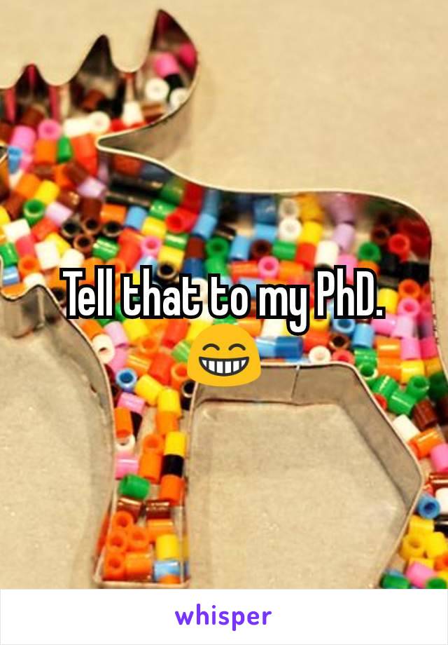 Tell that to my PhD.😁