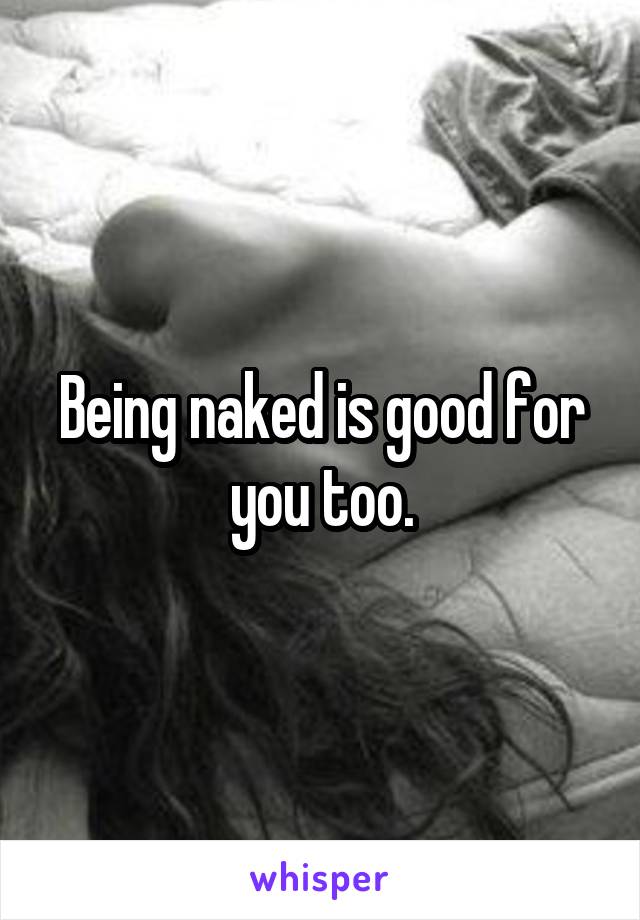 Being naked is good for you too.