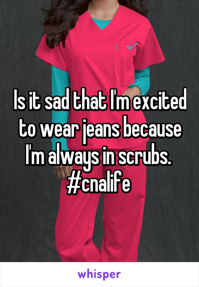 Is it sad that I'm excited to wear jeans because I'm always in scrubs. 
#cnalife 