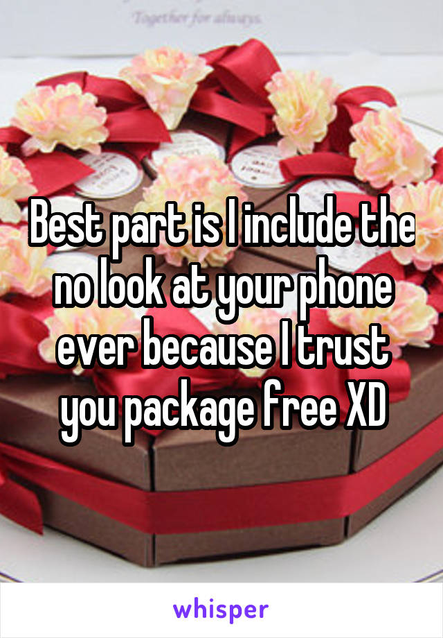 Best part is I include the no look at your phone ever because I trust you package free XD