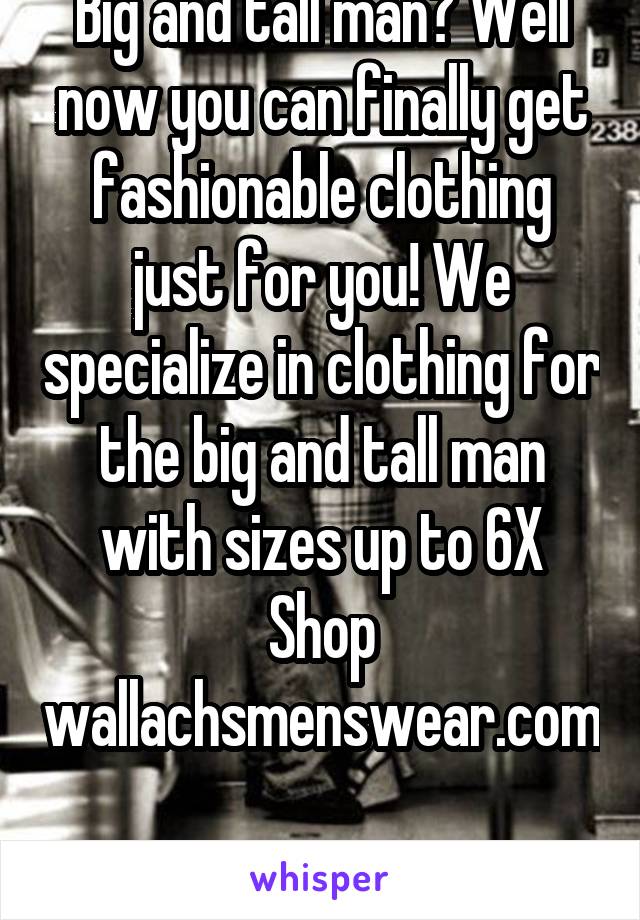 Big and tall man? Well now you can finally get fashionable clothing just for you! We specialize in clothing for the big and tall man with sizes up to 6X Shop wallachsmenswear.com 
Ship internationally