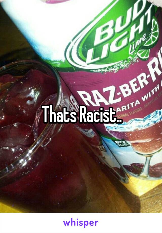 Thats Racist..
